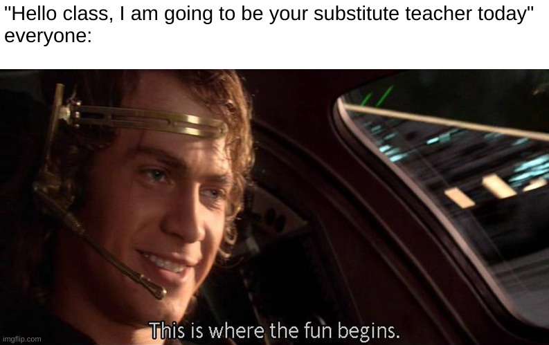 "we don't have anything to work on today Ms." | "Hello class, I am going to be your substitute teacher today"
everyone: | image tagged in this is where the fun begins,anakin,star wars prequels,memes,funny,school | made w/ Imgflip meme maker