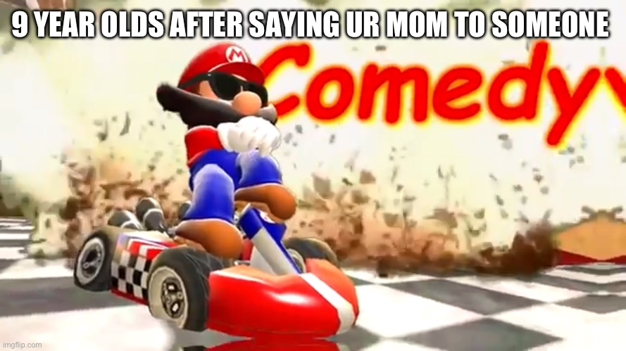 Ur mom isn’t funny | 9 YEAR OLDS AFTER SAYING UR MOM TO SOMEONE | image tagged in smg4 mario comedy,memes,goofy memes | made w/ Imgflip meme maker