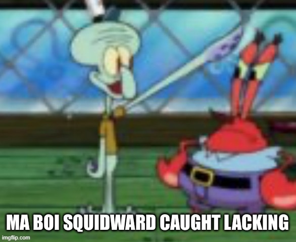 Sus squidward | MA BOI SQUIDWARD CAUGHT LACKING | image tagged in sus squidward | made w/ Imgflip meme maker