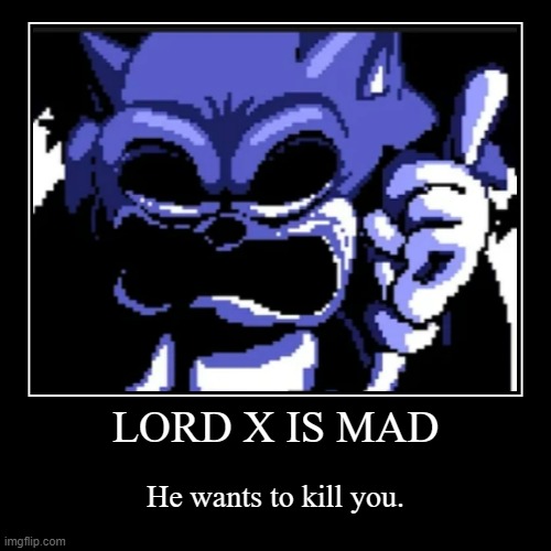 LORD X IS MAD | LORD X IS MAD | He wants to kill you. | image tagged in lord x,pc port,sonic pc port,sonic exe | made w/ Imgflip demotivational maker