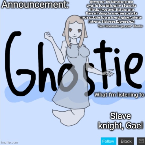 .Ghostie. announcement template (thanks PearlFan23) | @everyone. The Nameless prince gives the bossfights game a Souls-like difficulty if you select that character. There will always be one-three souls-like mode exclusive bosses in each galaxy/universe 
(Inkverse, Stickverse, Eggverse, etc); Slave knight, Gael | image tagged in ghostie announcement template thanks pearlfan23 | made w/ Imgflip meme maker