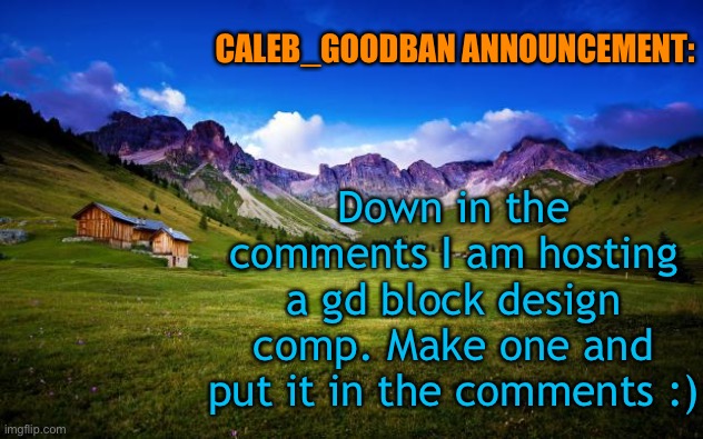 Pls comment and no copying another block design pls | CALEB_GOODBAN ANNOUNCEMENT:; Down in the comments I am hosting a gd block design comp. Make one and put it in the comments :) | made w/ Imgflip meme maker