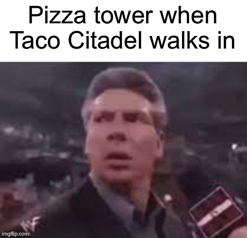 Taco Citadel | Pizza tower when Taco Citadel walks in | image tagged in x when x walks in,memes | made w/ Imgflip meme maker