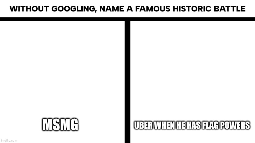 If anyone remembers…. | MSMG; UBER WHEN HE HAS FLAG POWERS | image tagged in without googling name a famous historic battle | made w/ Imgflip meme maker