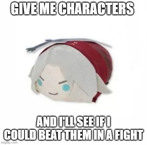 Dante plush | GIVE ME CHARACTERS; AND I'LL SEE IF I COULD BEAT THEM IN A FIGHT | image tagged in dante plush | made w/ Imgflip meme maker