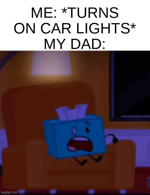 Dads | ME: *TURNS ON CAR LIGHTS*
MY DAD: | image tagged in dads,lights | made w/ Imgflip meme maker