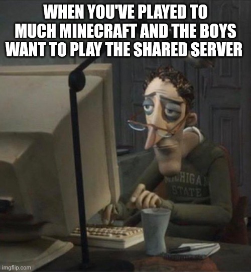 Bedrock don't have free server's | WHEN YOU'VE PLAYED TO MUCH MINECRAFT AND THE BOYS WANT TO PLAY THE SHARED SERVER | image tagged in tired dad at computer | made w/ Imgflip meme maker
