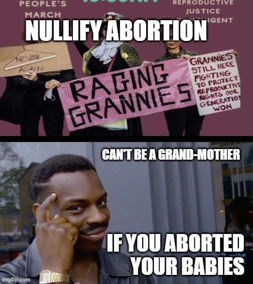 Can't be a grandma if you got rid of your daughter before she was born... | NULLIFY ABORTION; CAN'T BE A GRAND-MOTHER; IF YOU ABORTED YOUR BABIES | image tagged in memes,roll safe think about it,abortion,grannies,grandma,prolife | made w/ Imgflip meme maker