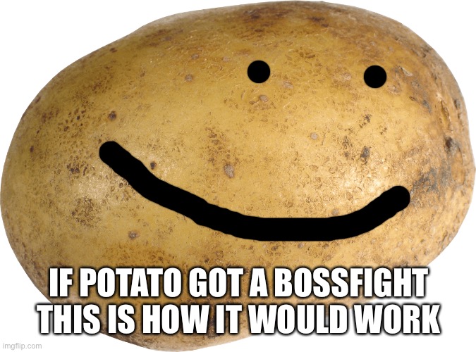 Currently if a boss fights game happened I doubt Potato would be in it. Maybe eventually | IF POTATO GOT A BOSSFIGHT THIS IS HOW IT WOULD WORK | image tagged in potato | made w/ Imgflip meme maker