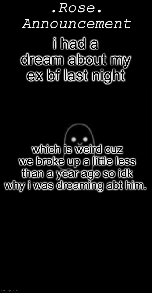 i’m so lost rn it’s not even funny | i had a dream about my ex bf last night; which is weird cuz we broke up a little less than a year ago so idk why i was dreaming abt him. | image tagged in rose announcement | made w/ Imgflip meme maker