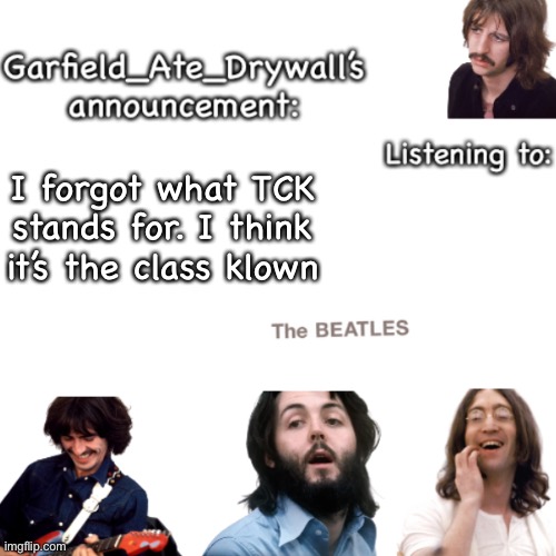 Beatles announcement template | I forgot what TCK stands for. I think it’s the class klown | image tagged in beatles announcement template | made w/ Imgflip meme maker