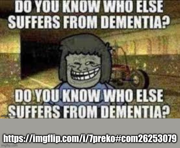 Do you know who else suffers from dementia? | https://imgflip.com/i/7preko#com26253079 | image tagged in do you know who else suffers from dementia | made w/ Imgflip meme maker