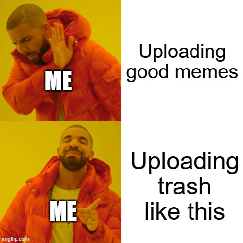 true | Uploading good memes; ME; Uploading trash like this; ME | image tagged in memes,drake hotline bling | made w/ Imgflip meme maker