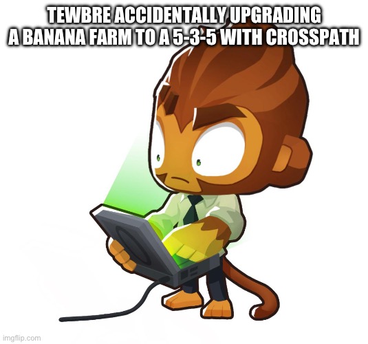 Tewbre pain | TEWBRE ACCIDENTALLY UPGRADING A BANANA FARM TO A 5-3-5 WITH CROSSPATH | image tagged in bloons td six benjamin,bruh moment | made w/ Imgflip meme maker