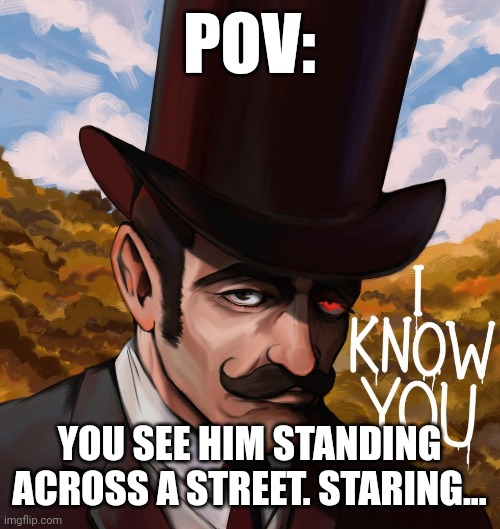 POV:; YOU SEE HIM STANDING ACROSS A STREET. STARING... | made w/ Imgflip meme maker