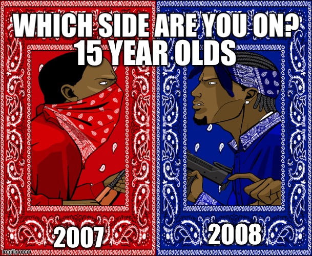 WHICH SIDE ARE YOU ON? | 15 YEAR OLDS; 2007; 2008 | image tagged in which side are you on | made w/ Imgflip meme maker