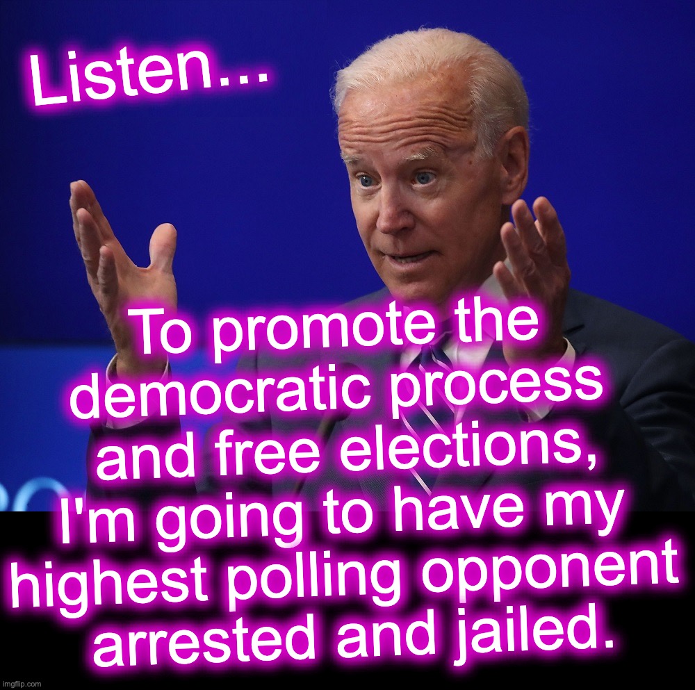 Why not just reinstate summary executions?  [warning: dangerous territory satire] | Listen... To promote the democratic process
 and free elections, I'm going to have my highest polling opponent
 arrested and jailed. | image tagged in joe biden - hands up,memes,totally looks like,dictator | made w/ Imgflip meme maker