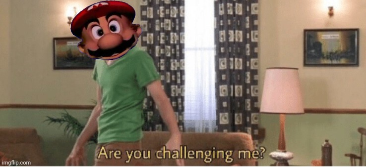 are you challenging me | image tagged in are you challenging me | made w/ Imgflip meme maker