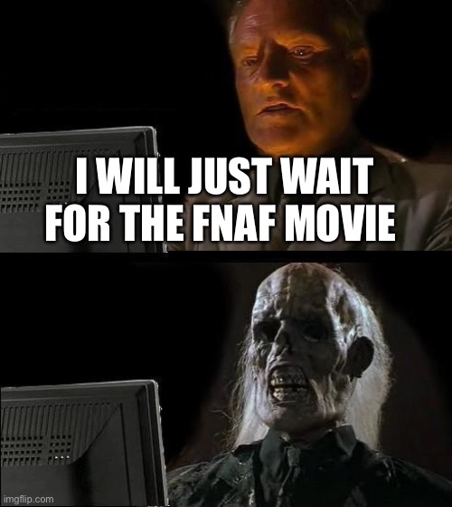 I'll Just Wait Here Meme | I WILL JUST WAIT FOR THE FNAF MOVIE | image tagged in memes,i'll just wait here | made w/ Imgflip meme maker