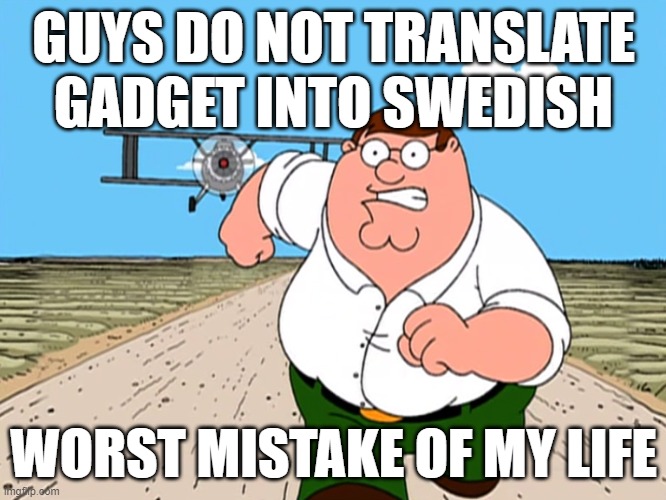 please don't | GUYS DO NOT TRANSLATE GADGET INTO SWEDISH; WORST MISTAKE OF MY LIFE | image tagged in peter griffin running away | made w/ Imgflip meme maker