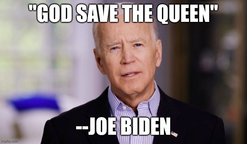 He either thinks we live in Europe or he really hates the country he lives in. Idiot. | "GOD SAVE THE QUEEN"; --JOE BIDEN | image tagged in joe biden 2020 | made w/ Imgflip meme maker