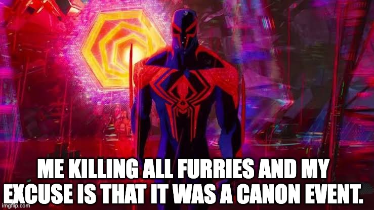 Valid excuse | ME KILLING ALL FURRIES AND MY EXCUSE IS THAT IT WAS A CANON EVENT. | image tagged in it's a canon event bro | made w/ Imgflip meme maker