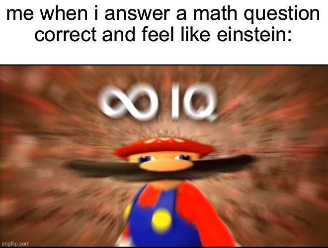 Infinity And Beyond IQ!!!! | me when i answer a math question correct and feel like einstein: | image tagged in infinity iq mario,school,memes | made w/ Imgflip meme maker