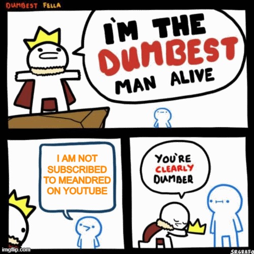 meandred is the best youtuber | I AM NOT SUBSCRIBED TO MEANDRED ON YOUTUBE | image tagged in i'm the dumbest man alive | made w/ Imgflip meme maker
