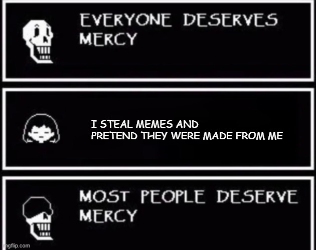 fr tho | I STEAL MEMES AND PRETEND THEY WERE MADE FROM ME | image tagged in everyone deserves mercy,meanwhile on imgflip,undertale,sheesh,the boiler room of hell | made w/ Imgflip meme maker