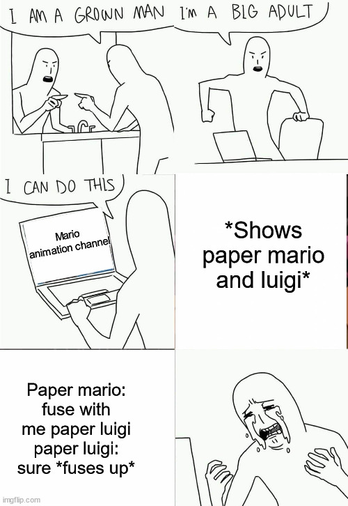 never wonder why animation channels do that... | *Shows paper mario and luigi*; Mario animation channel; Paper mario: fuse with me paper luigi
paper luigi: sure *fuses up* | image tagged in i'm a grown man i am a big adult i can do this,paper mario,the origami king,super mario | made w/ Imgflip meme maker