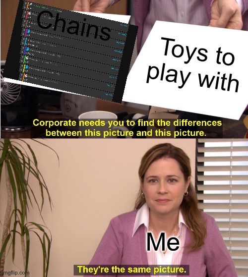 comments are wild | Chains; Toys to play with; Me | image tagged in memes,they're the same picture | made w/ Imgflip meme maker