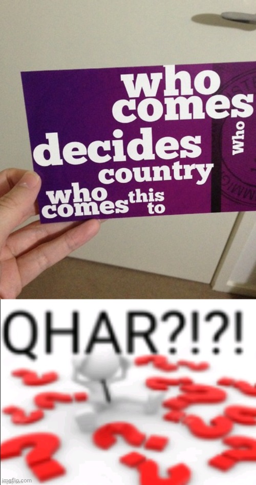 "Who decides who to come to this country??!?!?!?" | image tagged in qhar,country,you had one job,memes,design fails,countries | made w/ Imgflip meme maker