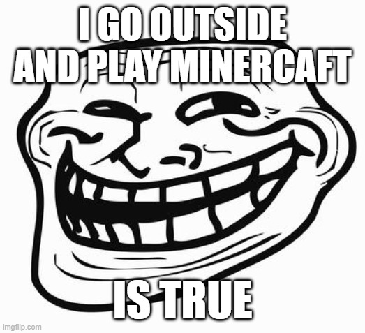 Trollface | I GO OUTSIDE AND PLAY MINERCAFT IS TRUE | image tagged in trollface | made w/ Imgflip meme maker