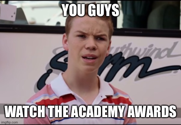 You Guys are Getting Paid | YOU GUYS WATCH THE ACADEMY AWARDS | image tagged in you guys are getting paid | made w/ Imgflip meme maker