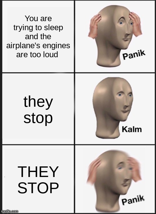 OH.NO. | You are trying to sleep and the airplane's engines are too loud; they stop; THEY STOP | image tagged in memes,panik kalm panik | made w/ Imgflip meme maker