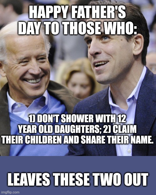 HAPPY FATHER'S DAY TO THOSE WHO:; 1) DON'T SHOWER WITH 12 YEAR OLD DAUGHTERS; 2) CLAIM THEIR CHILDREN AND SHARE THEIR NAME. LEAVES THESE TWO OUT | image tagged in perverts,assholes,democrats | made w/ Imgflip meme maker
