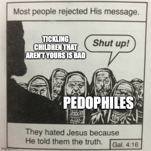 Pedophiles are sweet and caring kids! | TICKLING CHILDREN THAT AREN’T YOURS IS BAD; PEDOPHILES | image tagged in they hated jesus because he told them the truth,pedophiles | made w/ Imgflip meme maker