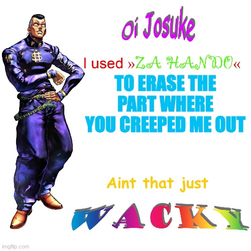 Oi Josuke | TO ERASE THE PART WHERE YOU CREEPED ME OUT | image tagged in oi josuke | made w/ Imgflip meme maker