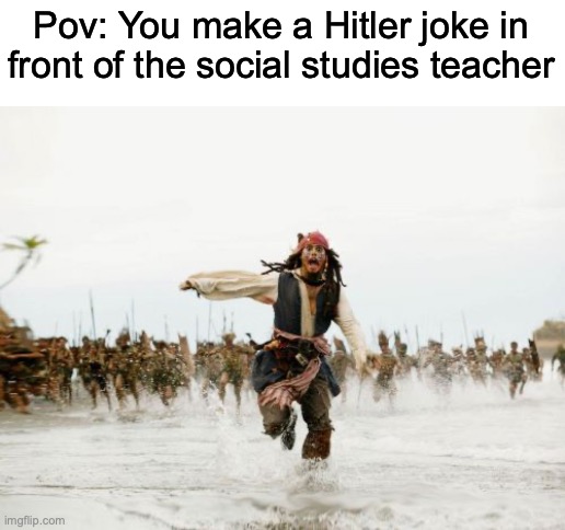 I made this mistake once... | Pov: You make a Hitler joke in front of the social studies teacher | image tagged in memes,jack sparrow being chased,adolf hitler | made w/ Imgflip meme maker