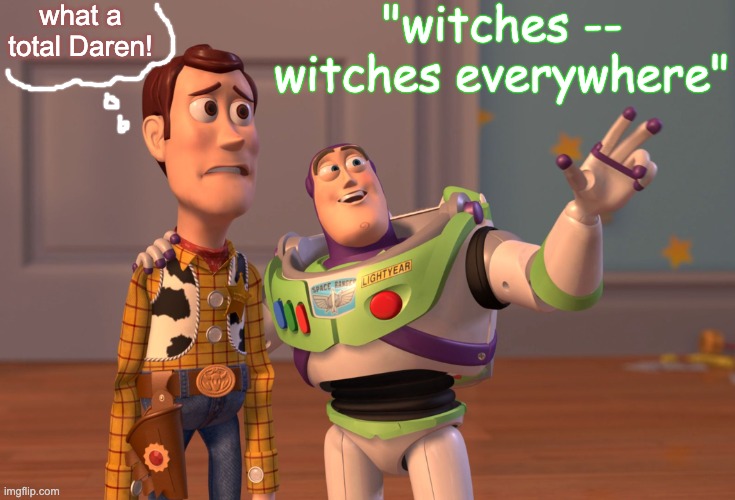 The "aBoRtIoN iS mUrDeR!" crowd is bringing out my inner Endora | "witches -- witches everywhere"; what a total Daren! | image tagged in memes,x x everywhere,tv show,daren,misogyny | made w/ Imgflip meme maker