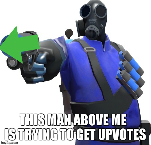 molotov upvotes | THIS MAN ABOVE ME  
IS TRYING TO GET UPVOTES | image tagged in pyro shooting upvote gun,the person above me | made w/ Imgflip meme maker