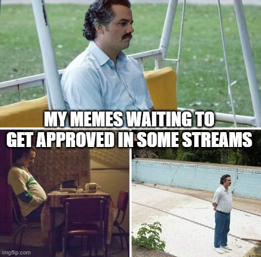 We Need More Active Mods! | MY MEMES WAITING TO GET APPROVED IN SOME STREAMS | image tagged in memes,sad pablo escobar | made w/ Imgflip meme maker