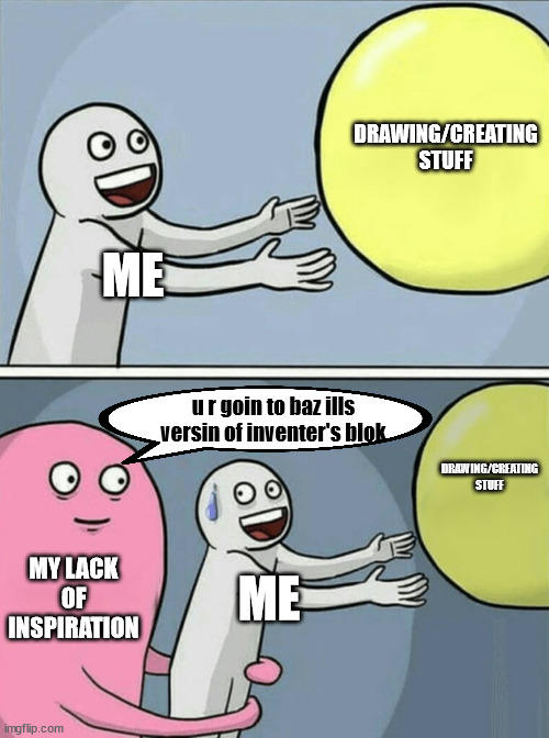 Running Away Balloon | DRAWING/CREATING STUFF; ME; u r goin to baz ills versin of inventer's blok; DRAWING/CREATING STUFF; MY LACK OF INSPIRATION; ME | image tagged in memes,running away balloon,hmmm yes,relatable,relatable memes | made w/ Imgflip meme maker