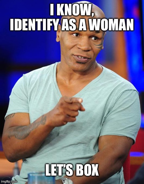 mike tyson | I KNOW, IDENTIFY AS A WOMAN LET’S BOX | image tagged in mike tyson | made w/ Imgflip meme maker