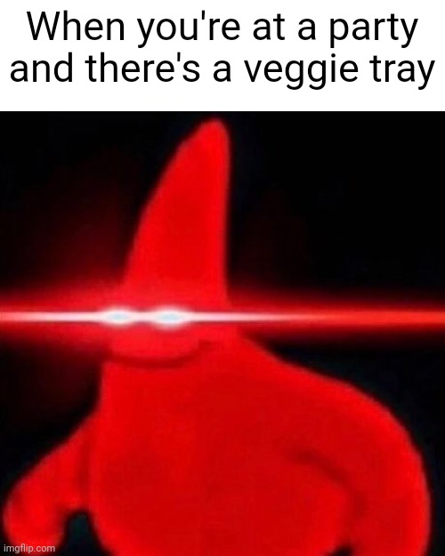 Mmmm vegetables | When you're at a party and there's a veggie tray | image tagged in patrick red eye meme | made w/ Imgflip meme maker