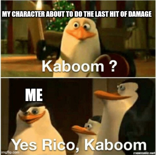 Kaboom? Yes Rico, Kaboom. | MY CHARACTER ABOUT TO DO THE LAST HIT OF DAMAGE; ME | image tagged in kaboom yes rico kaboom | made w/ Imgflip meme maker