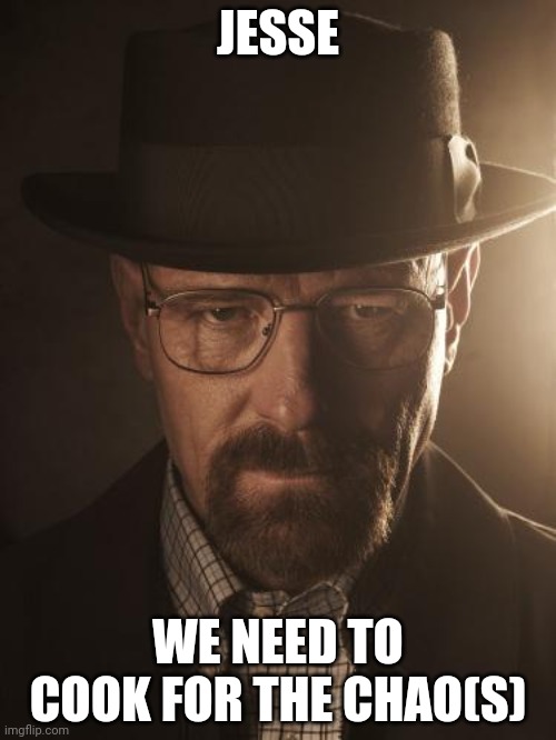 Walter White | JESSE WE NEED TO COOK FOR THE CHAO(S) | image tagged in walter white | made w/ Imgflip meme maker