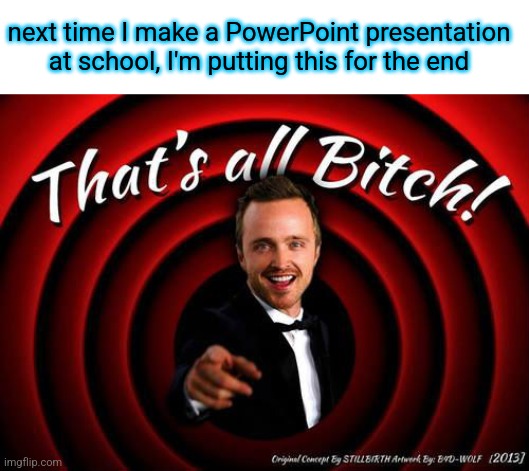 That's all, Bitch! | next time I make a PowerPoint presentation at school, I'm putting this for the end | image tagged in that's all bitch | made w/ Imgflip meme maker