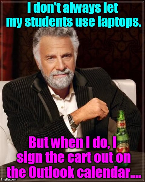 The Most Interesting Man In The World | I don't always let my students use laptops. But when I do, I sign the cart out on the Outlook calendar.... | image tagged in memes,the most interesting man in the world | made w/ Imgflip meme maker