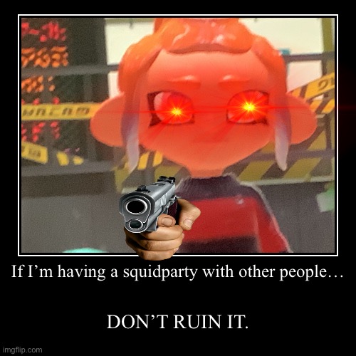 here’s a fact. | If I’m having a squidparty with other people… | DON’T RUIN IT. | image tagged in funny,demotivationals | made w/ Imgflip demotivational maker